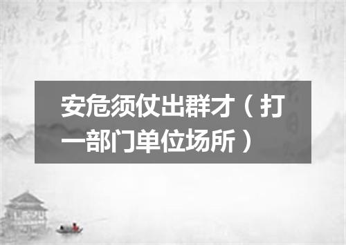 安危须仗出群才（打一部门单位场所）