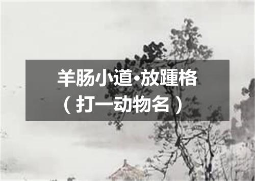 羊肠小道·放踵格（打一动物名）