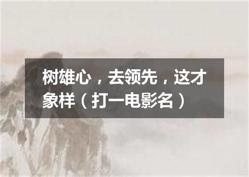 树雄心，去领先，这才象样（打一电影名）