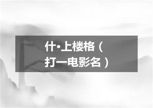 什·上楼格（打一电影名）