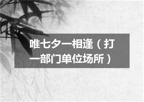 唯七夕一相逢（打一部门单位场所）