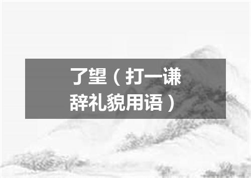 了望（打一谦辞礼貌用语）