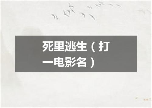 死里逃生（打一电影名）