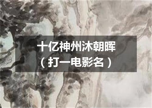 十亿神州沐朝晖（打一电影名）