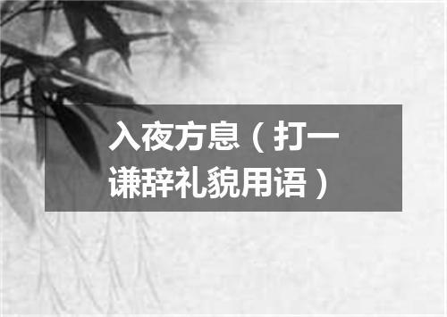 入夜方息（打一谦辞礼貌用语）