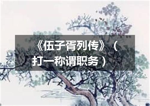 《伍子胥列传》（打一称谓职务）