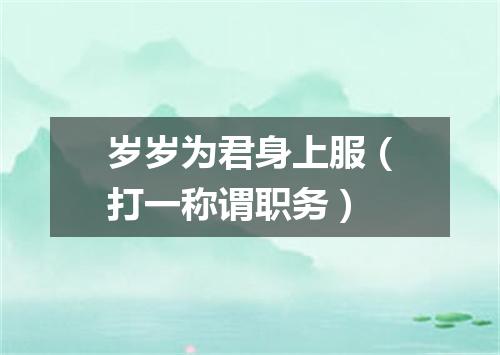 岁岁为君身上服（打一称谓职务）