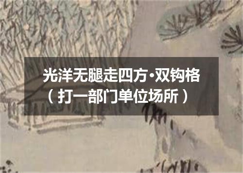 光洋无腿走四方·双钩格（打一部门单位场所）