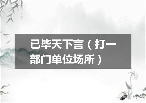 已毕天下言（打一部门单位场所）
