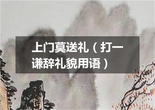 上门莫送礼（打一谦辞礼貌用语）
