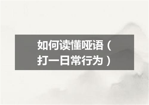 如何读懂哑语（打一日常行为）
