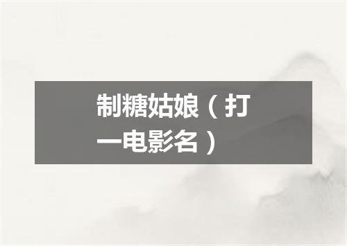 制糖姑娘（打一电影名）