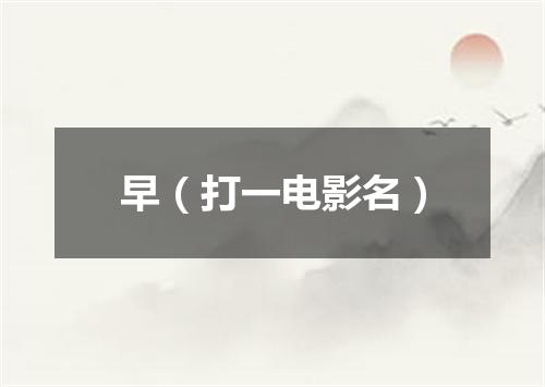 早（打一电影名）