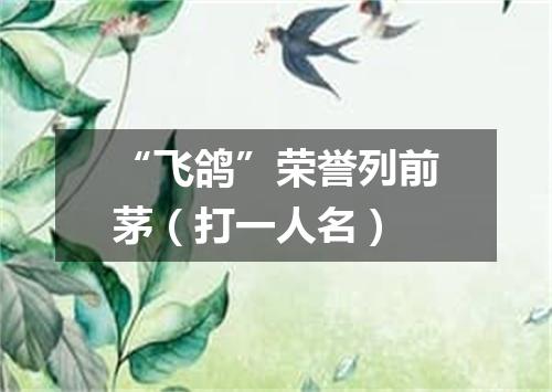 “飞鸽”荣誉列前茅（打一人名）