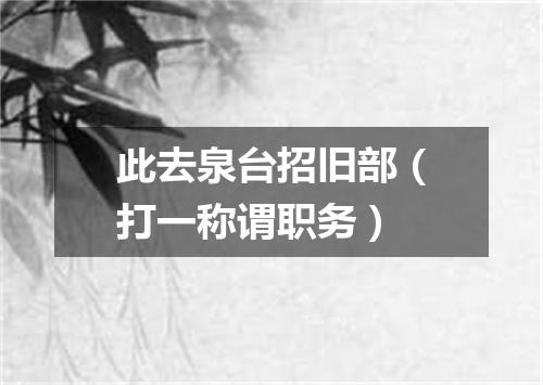 此去泉台招旧部（打一称谓职务）
