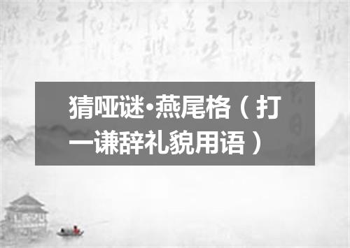 猜哑谜·燕尾格（打一谦辞礼貌用语）