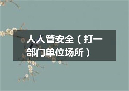 人人管安全（打一部门单位场所）