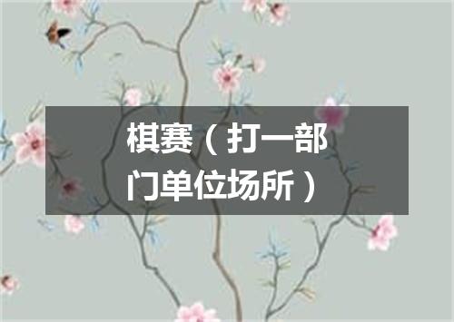 棋赛（打一部门单位场所）