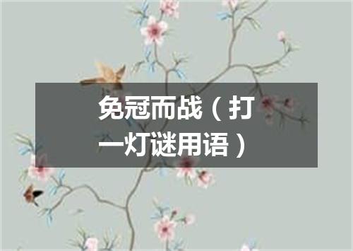 免冠而战（打一灯谜用语）