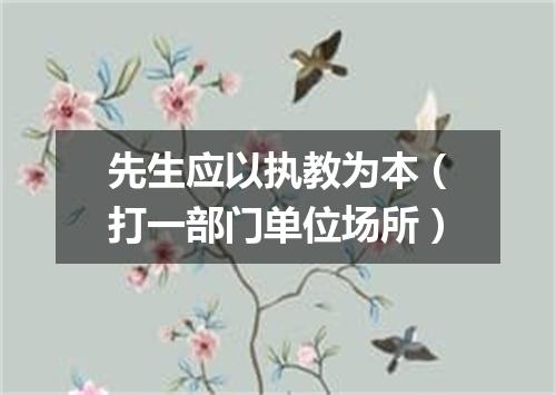 先生应以执教为本（打一部门单位场所）