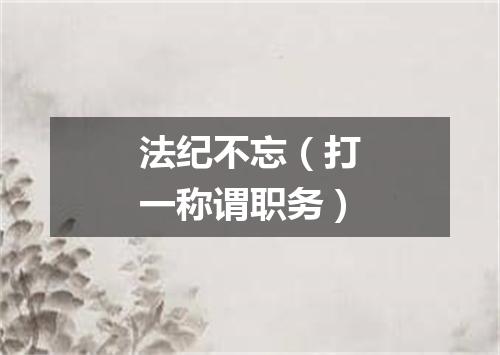 法纪不忘（打一称谓职务）