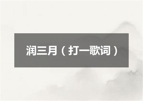 润三月（打一歌词）