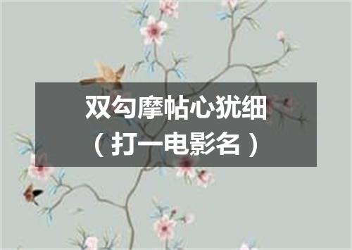 双勾摩帖心犹细（打一电影名）