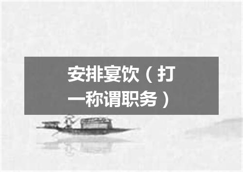 安排宴饮（打一称谓职务）
