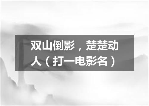 双山倒影，楚楚动人（打一电影名）