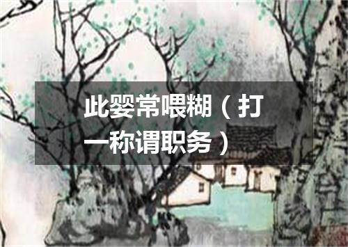 此婴常喂糊（打一称谓职务）