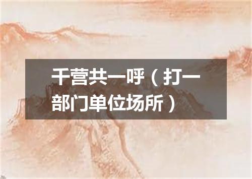 千营共一呼（打一部门单位场所）