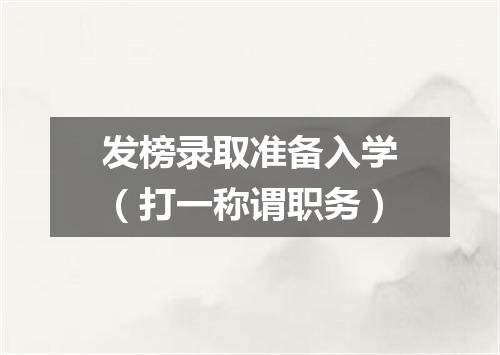 发榜录取准备入学（打一称谓职务）