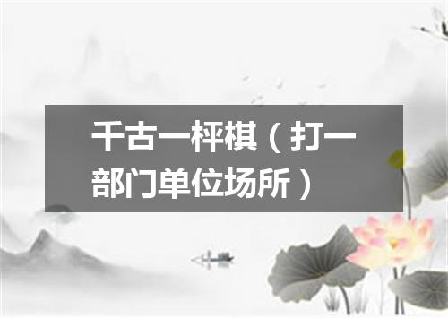 千古一枰棋（打一部门单位场所）