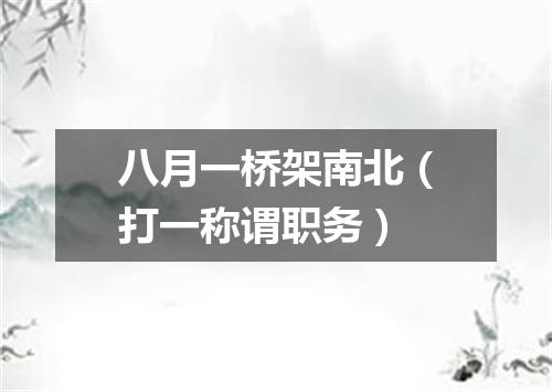 八月一桥架南北（打一称谓职务）