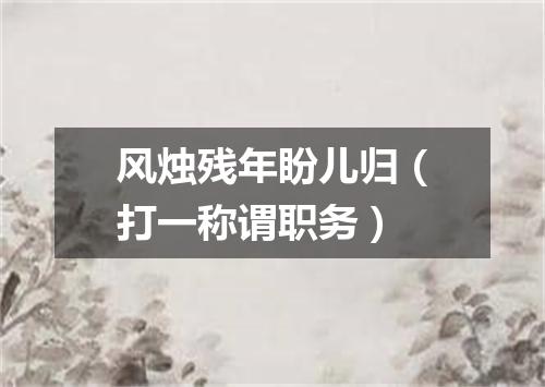 风烛残年盼儿归（打一称谓职务）