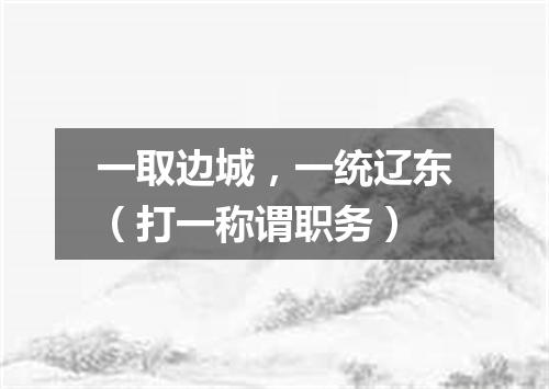 一取边城，一统辽东（打一称谓职务）