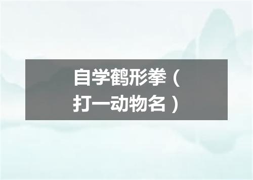 自学鹤形拳（打一动物名）