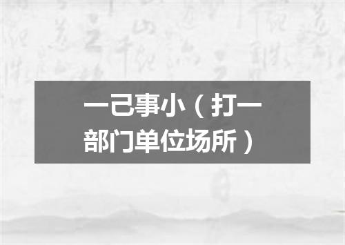 一己事小（打一部门单位场所）