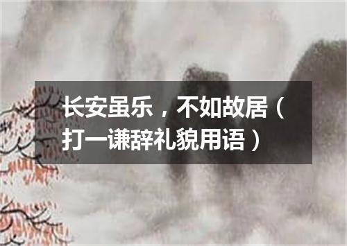 长安虽乐，不如故居（打一谦辞礼貌用语）