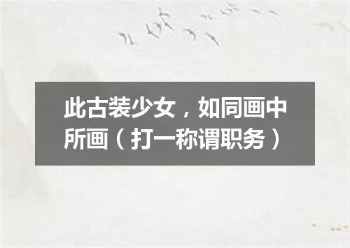 此古装少女，如同画中所画（打一称谓职务）