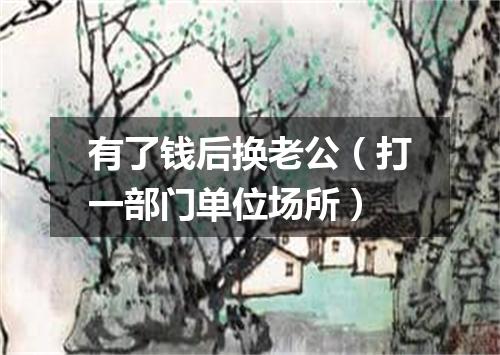 有了钱后换老公（打一部门单位场所）