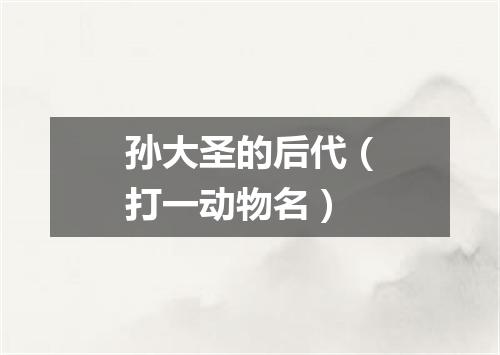 孙大圣的后代（打一动物名）