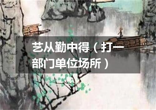 艺从勤中得（打一部门单位场所）