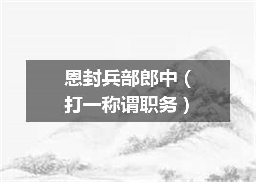 恩封兵部郎中（打一称谓职务）