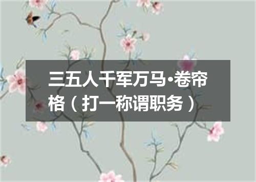 三五人千军万马·卷帘格（打一称谓职务）