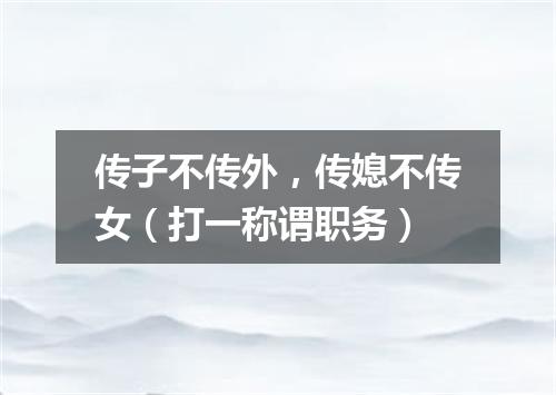 传子不传外，传媳不传女（打一称谓职务）