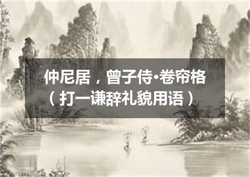 仲尼居，曾子侍·卷帘格（打一谦辞礼貌用语）