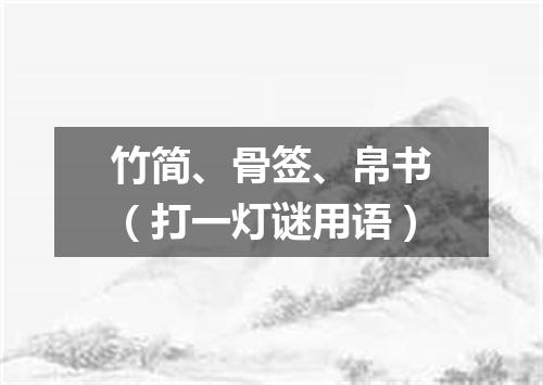 竹简、骨签、帛书（打一灯谜用语）