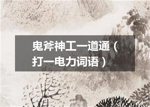 鬼斧神工一道通（打一电力词语）