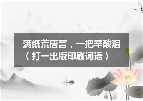 满纸荒唐言，一把辛酸泪（打一出版印刷词语）